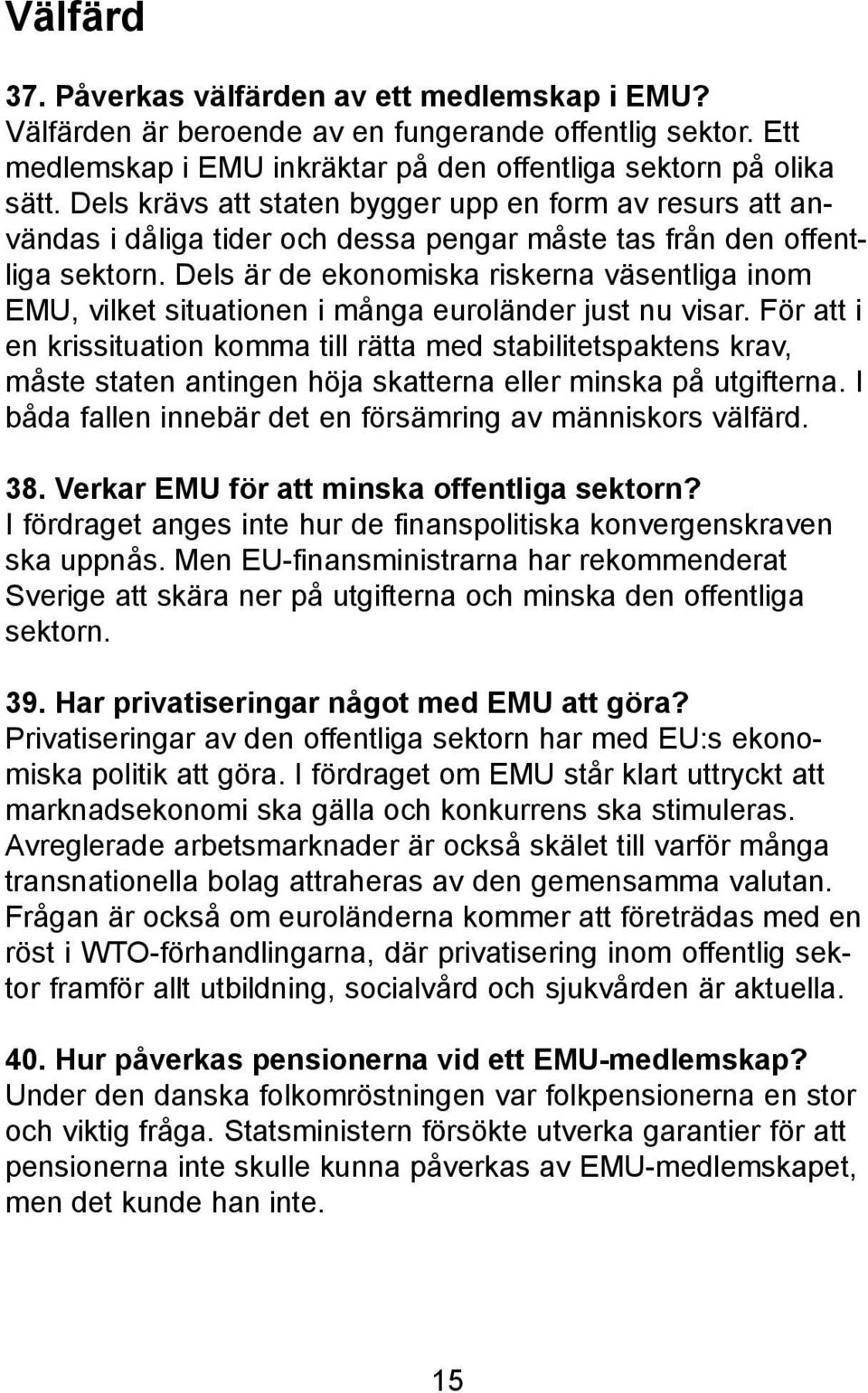 Dels är de ekonomiska riskerna väsentliga inom EMU, vilket situationen i många euroländer just nu visar.