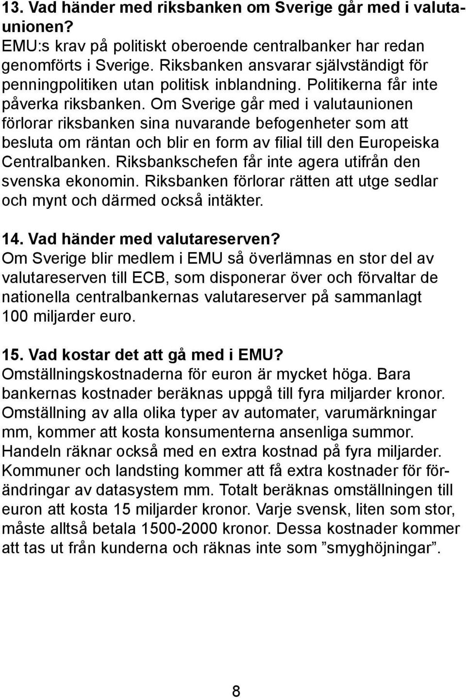 Om Sverige går med i valutaunionen förlorar riksbanken sina nuvarande befogenheter som att besluta om räntan och blir en form av filial till den Europeiska Centralbanken.