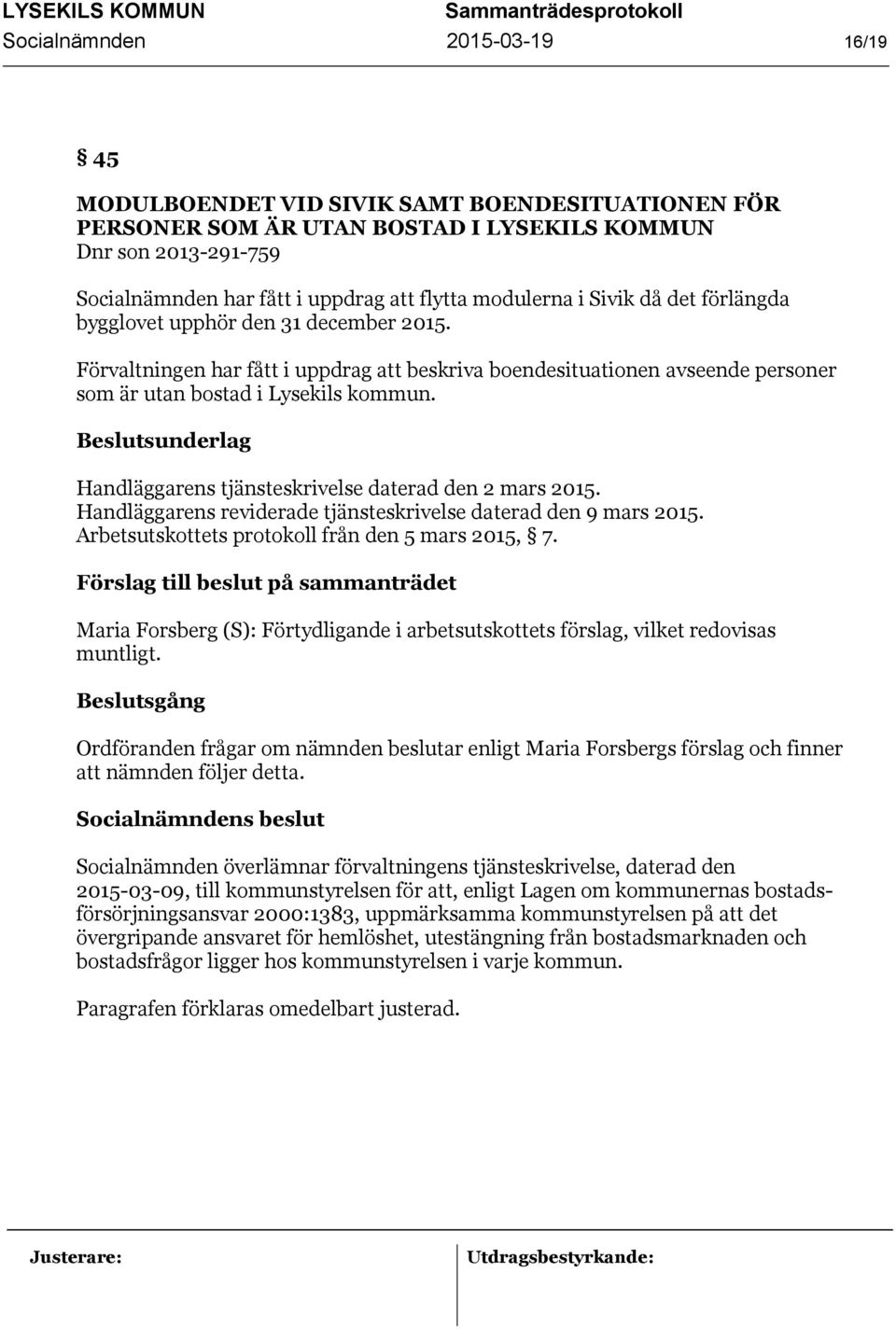 Förvaltningen har fått i uppdrag att beskriva boendesituationen avseende personer som är utan bostad i Lysekils kommun. Beslutsunderlag Handläggarens tjänsteskrivelse daterad den 2 mars 2015.