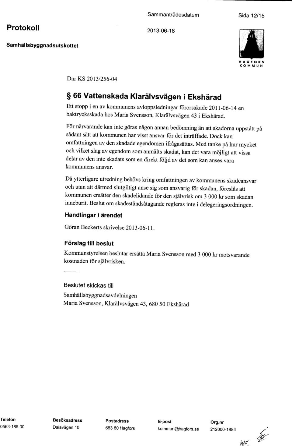 För närvarande kan inte göras någon annan bedömning än att skadorna uppstått på sådant sätt att kommunen har visst ansvar för det inträffade.