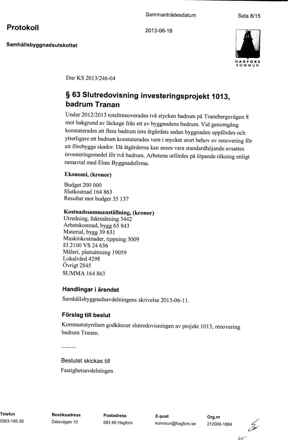 Vid genomgång konstaterades att flera badrum inte åtgärdats sedan byggnaden uppfördes och ytterligare ett badrum konstaterades vara i mycket stort behov av renovering för att förebygga skador.