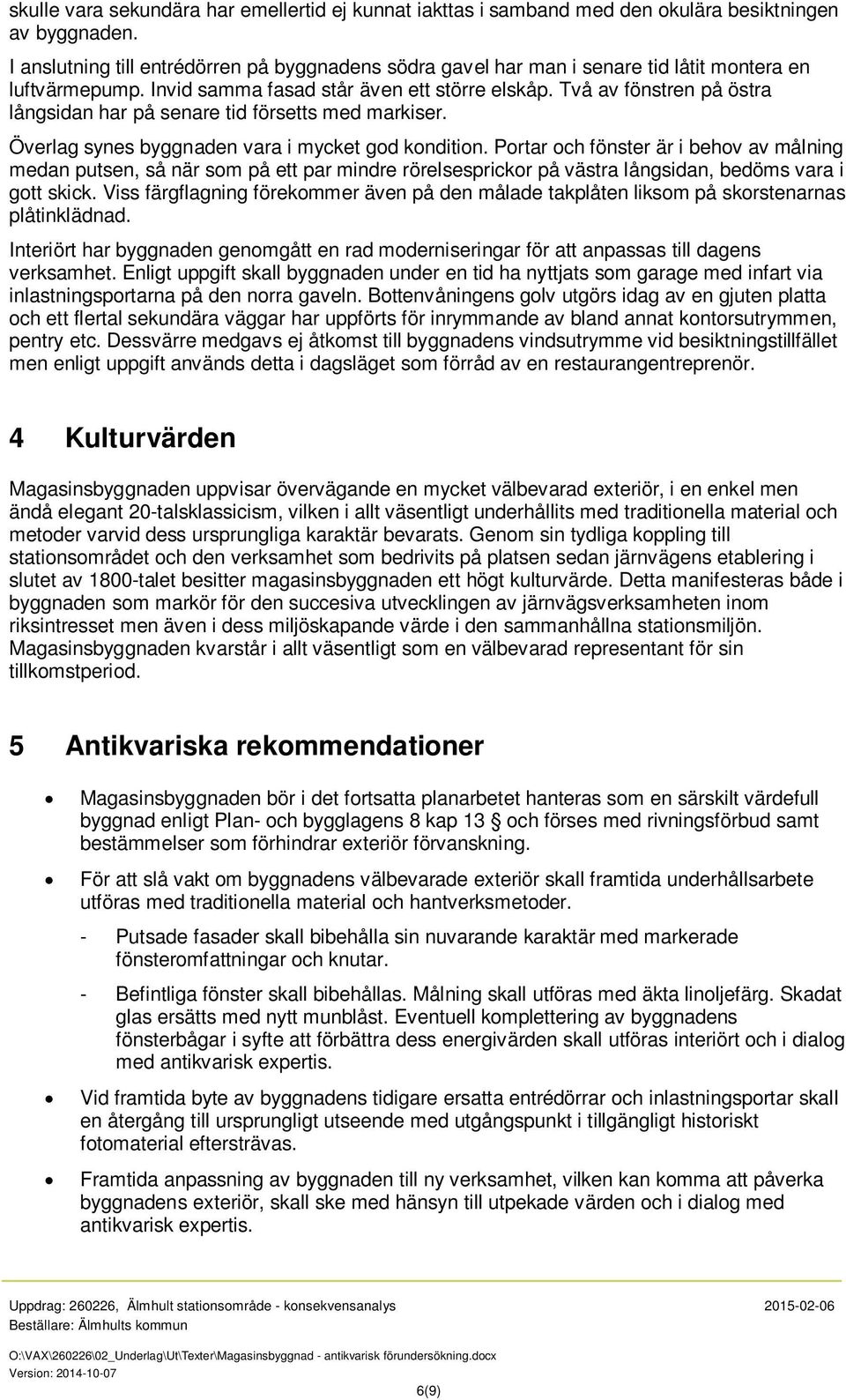 Två av fönstren på östra långsidan har på senare tid försetts med markiser. Överlag synes byggnaden vara i mycket god kondition.