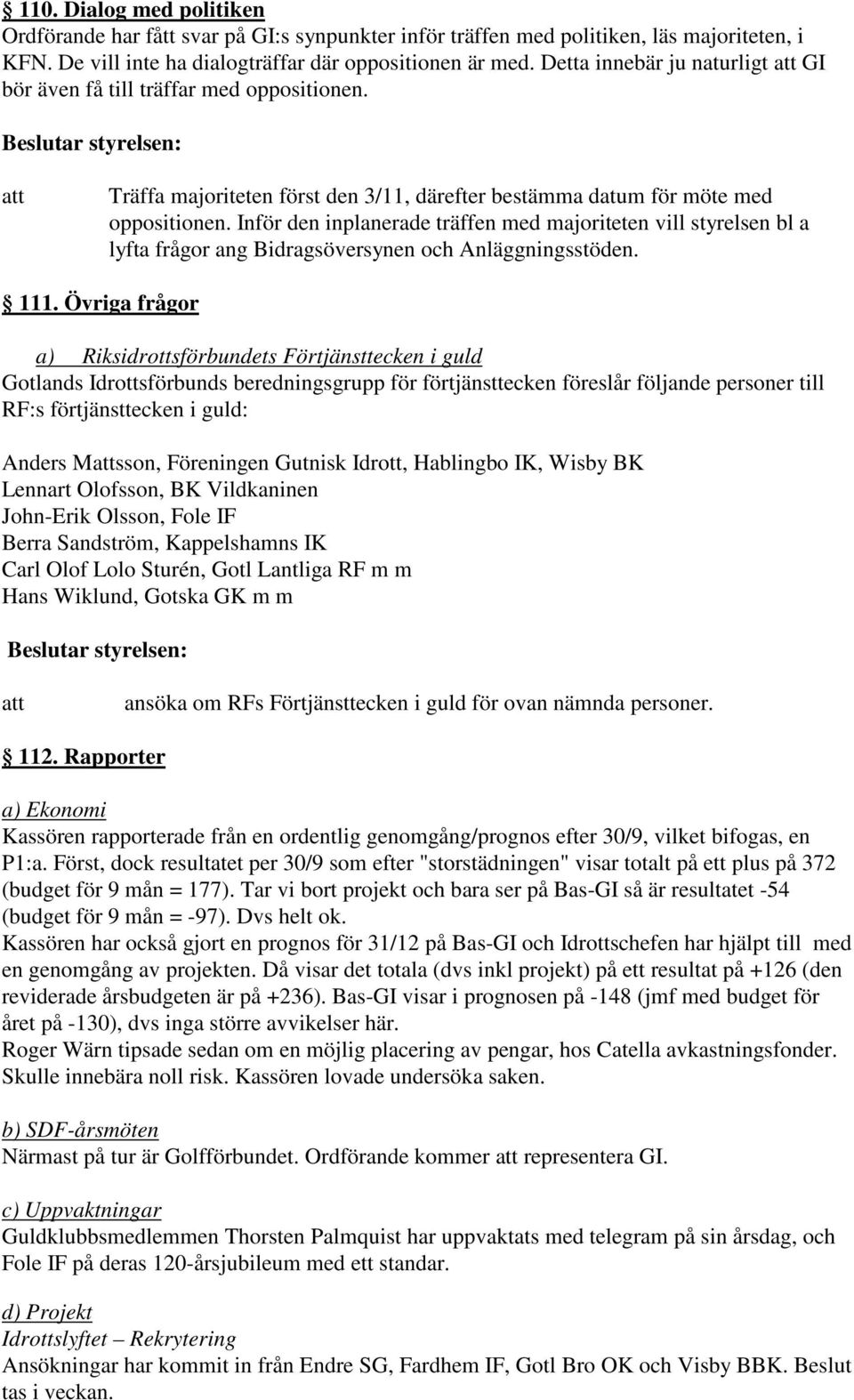 Inför den inplanerade träffen med majoriteten vill styrelsen bl a lyfta frågor ang Bidragsöversynen och Anläggningsstöden. 111.