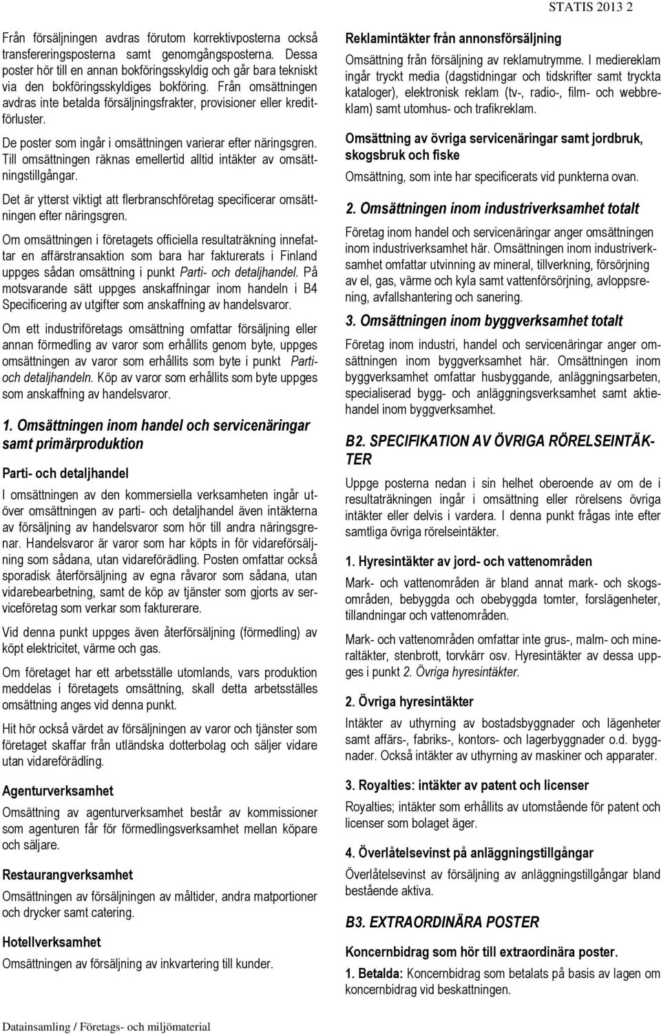 Från omsättningen avdras inte betalda försäljningsfrakter, provisioner eller kreditförluster. De poster som ingår i omsättningen varierar efter näringsgren.