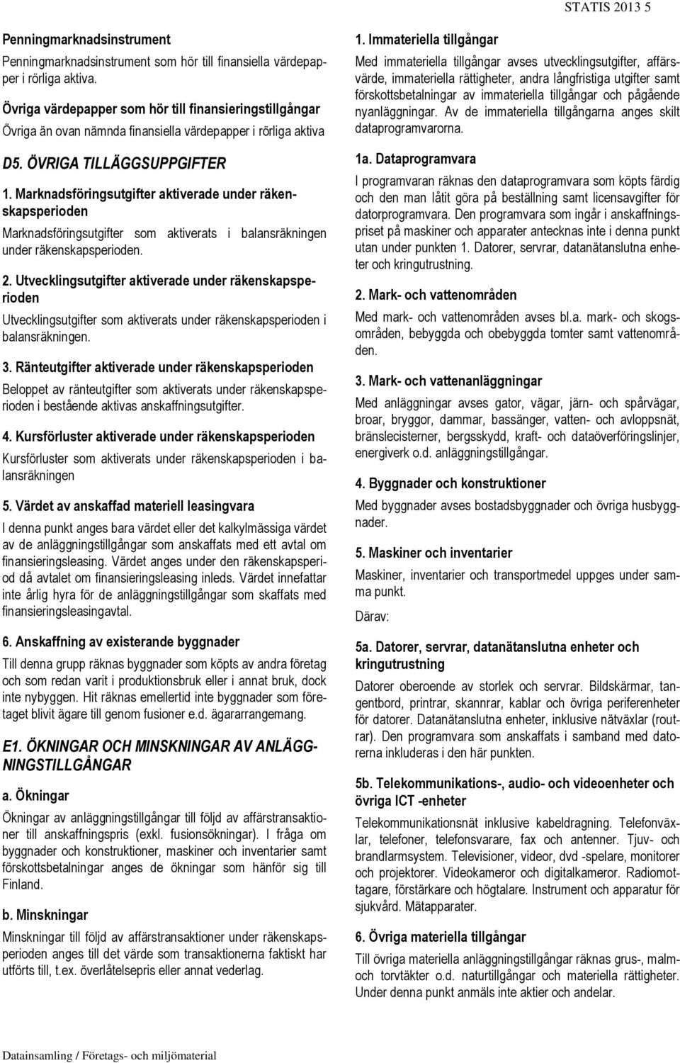 Marknadsföringsutgifter aktiverade under räkenskapsperioden Marknadsföringsutgifter som aktiverats i balansräkningen under räkenskapsperioden. 2.