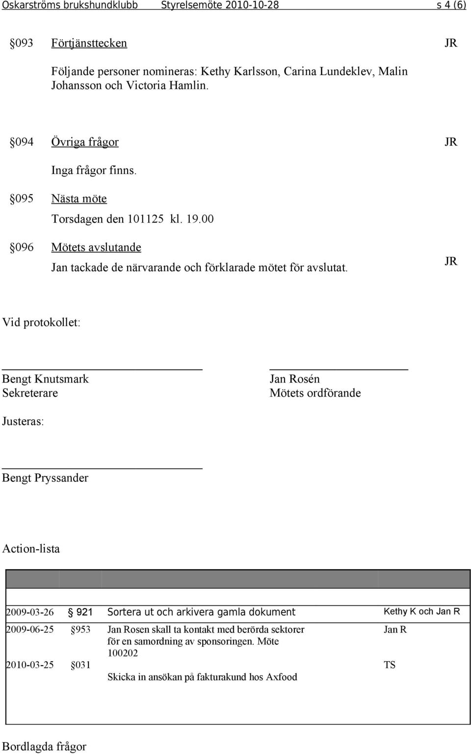 Vid protokollet: Bengt Knutsmark Sekreterare Jan Rosén Mötets ordförande Justeras: Bengt Pryssander Action-lista 2009-03-26 921 Sortera ut och arkivera gamla dokument Kethy K och