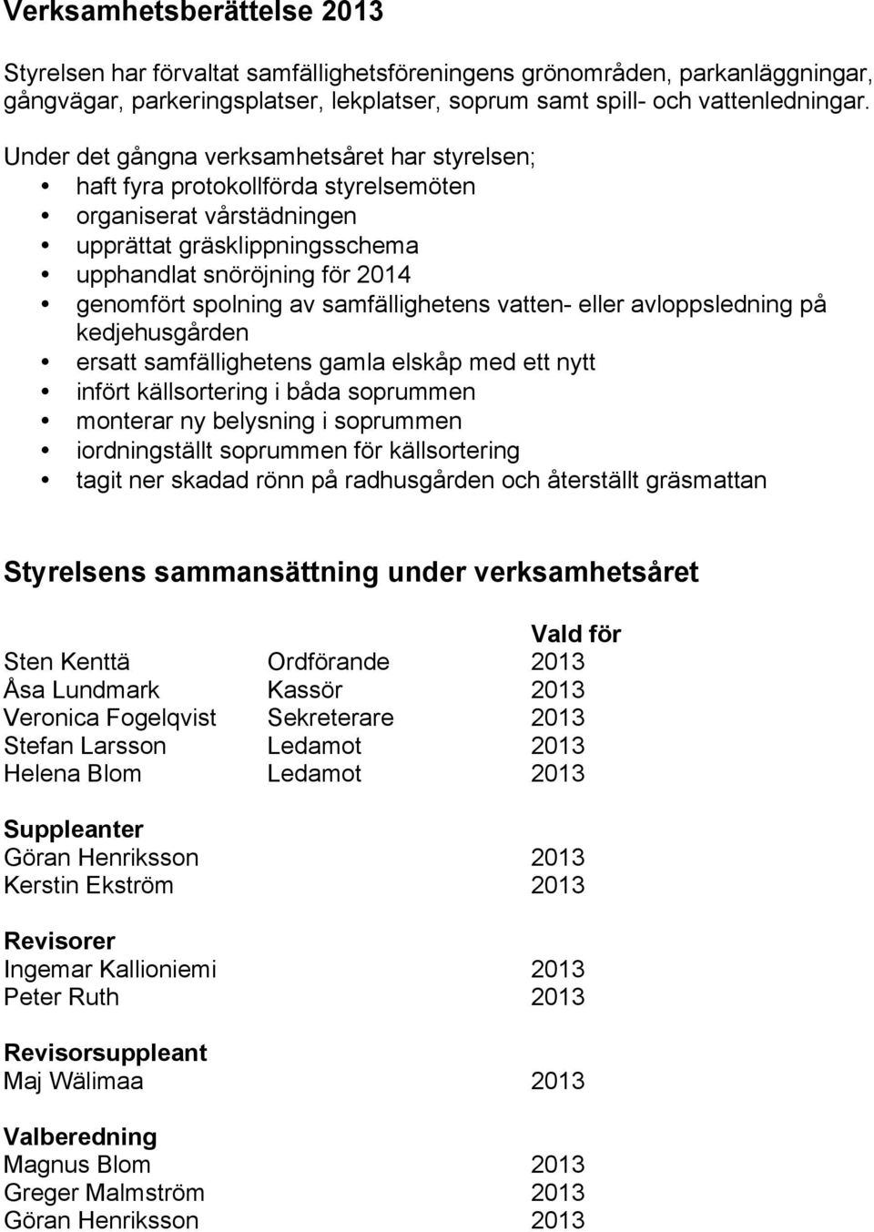 samfällighetens vatten- eller avloppsledning på kedjehusgården ersatt samfällighetens gamla elskåp med ett nytt infört källsortering i båda soprummen monterar ny belysning i soprummen iordningställt