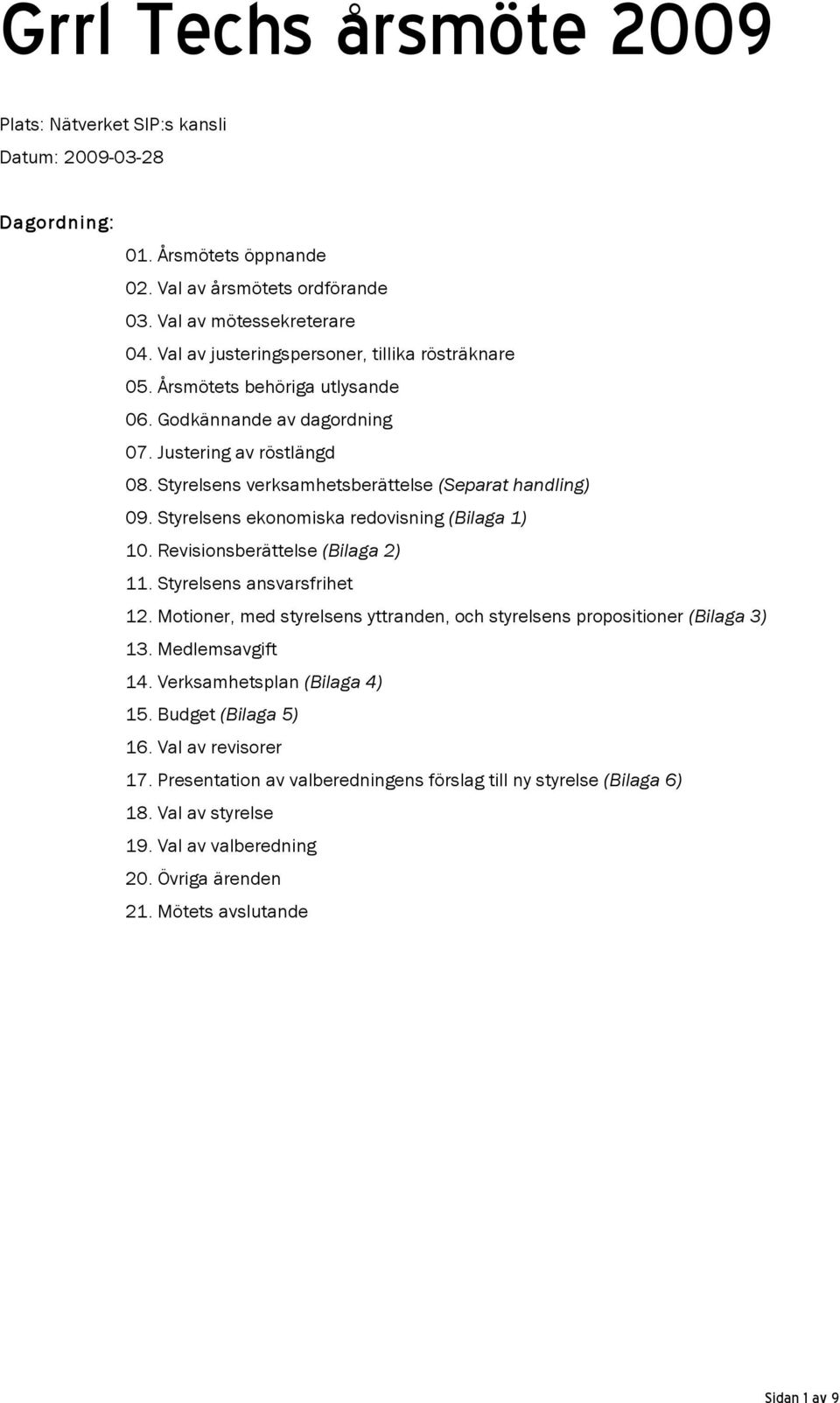 Styrelsens ekonomiska redovisning (Bilaga 1) 10. Revisionsberättelse (Bilaga 2) 11. Styrelsens ansvarsfrihet 12. Motioner, med styrelsens yttranden, och styrelsens propositioner (Bilaga 3) 13.