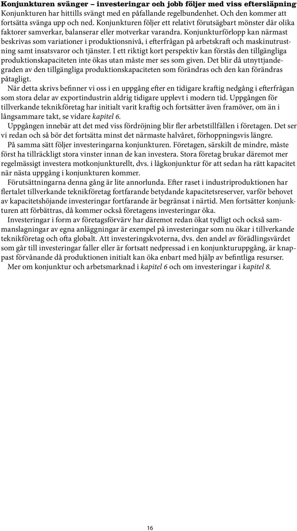 Konjunkturförlopp kan närmast beskrivas som variationer i produktionsnivå, i efterfrågan på arbetskraft och maskinutrustning samt insatsvaror och tjänster.