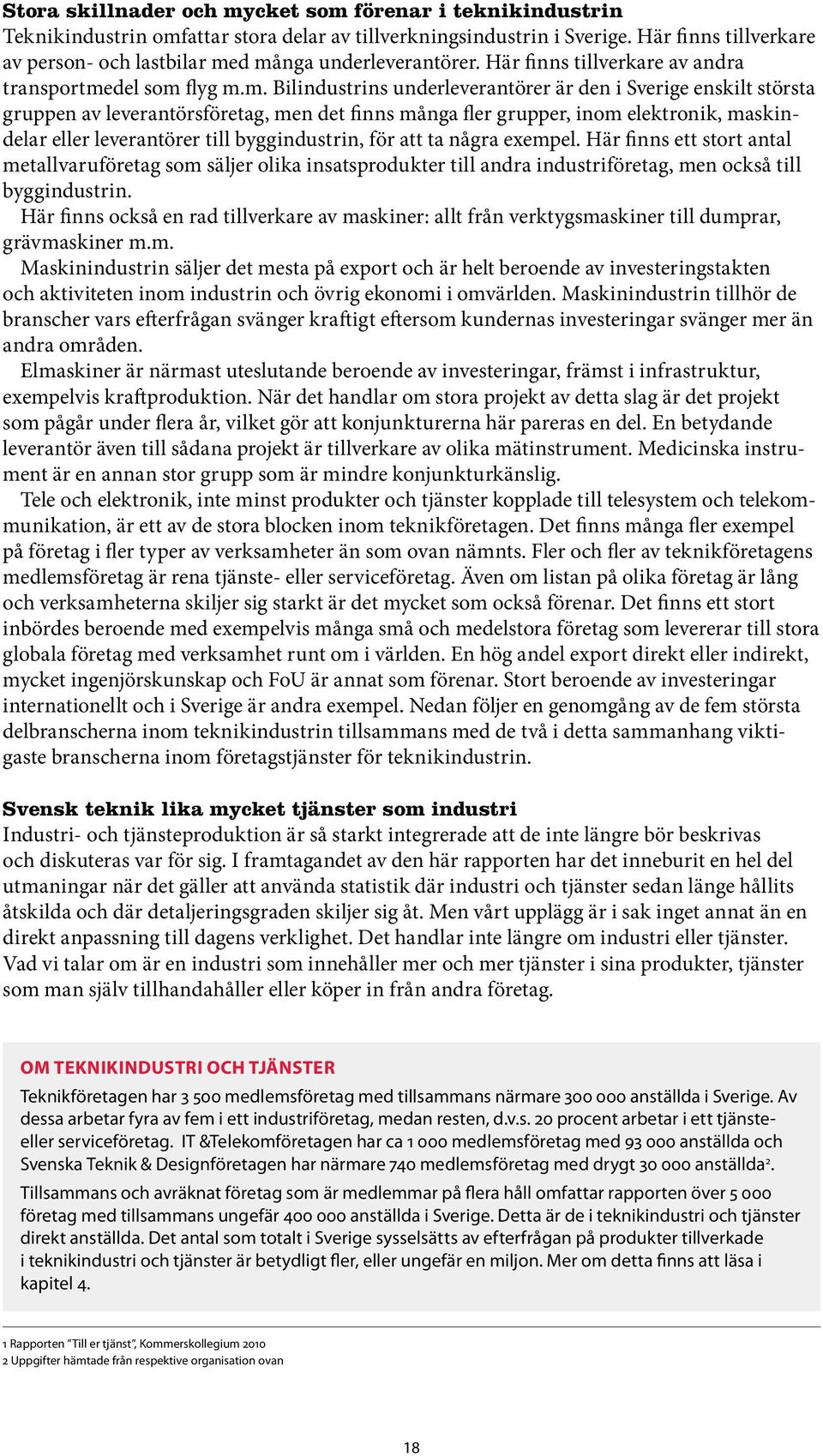 d många underleverantörer. Här finns tillverkare av andra transportmedel som flyg m.m. Bilindustrins underleverantörer är den i Sverige enskilt största gruppen av leverantörsföretag, men det finns