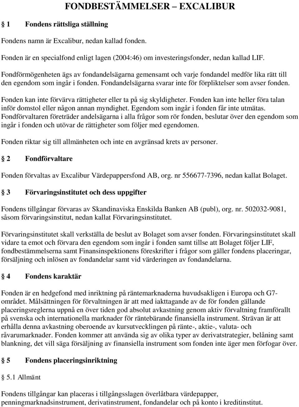 Fonden kan inte förvärva rättigheter eller ta på sig skyldigheter. Fonden kan inte heller föra talan inför domstol eller någon annan myndighet. Egendom som ingår i fonden får inte utmätas.