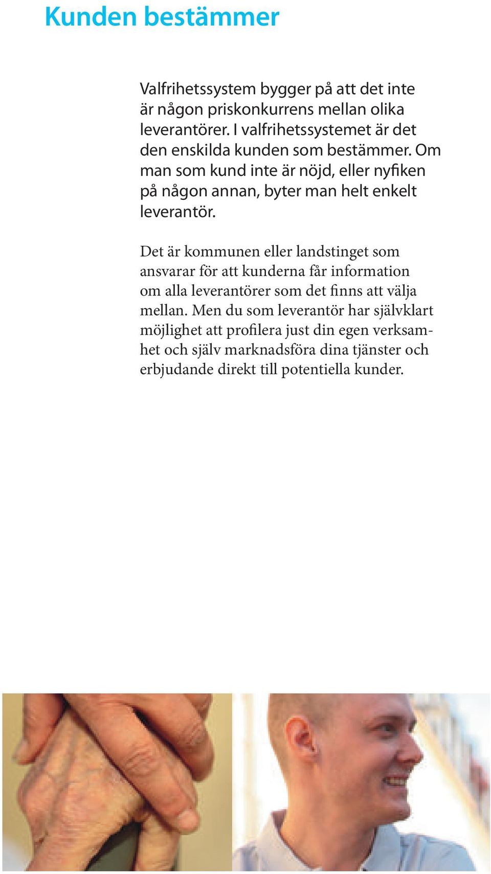 Om man som kund inte är nöjd, eller nyfiken på någon annan, byter man helt enkelt leverantör.
