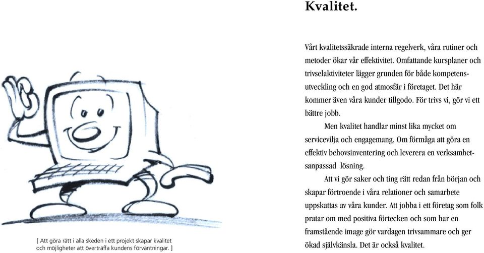 Omfattande kursplaner och trivselaktiviteter lägger grunden för både kompetensutveckling och en god atmosfär i företaget. Det här kommer även våra kunder tillgodo.