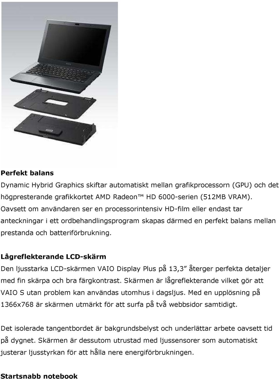 Lågreflekterande LCD-skärm Den ljusstarka LCD-skärmen VAIO Display Plus på 13,3 återger perfekta detaljer med fin skärpa och bra färgkontrast.