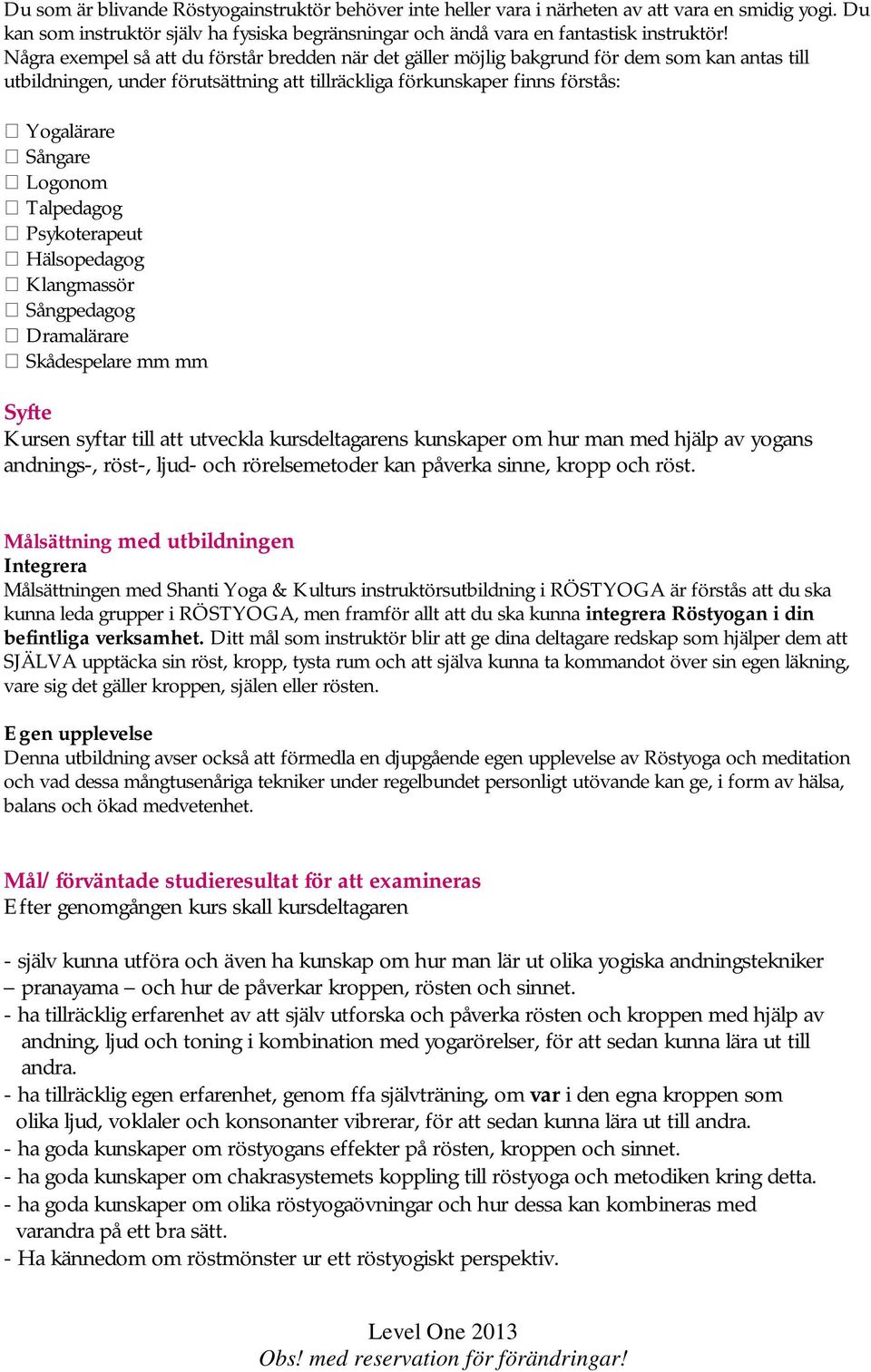 Logonom Talpedagog Psykoterapeut Hälsopedagog Klangmassör Sångpedagog Dramalärare Skådespelare mm mm Syfte Kursen syftar till att utveckla kursdeltagarens kunskaper om hur man med hjälp av yogans