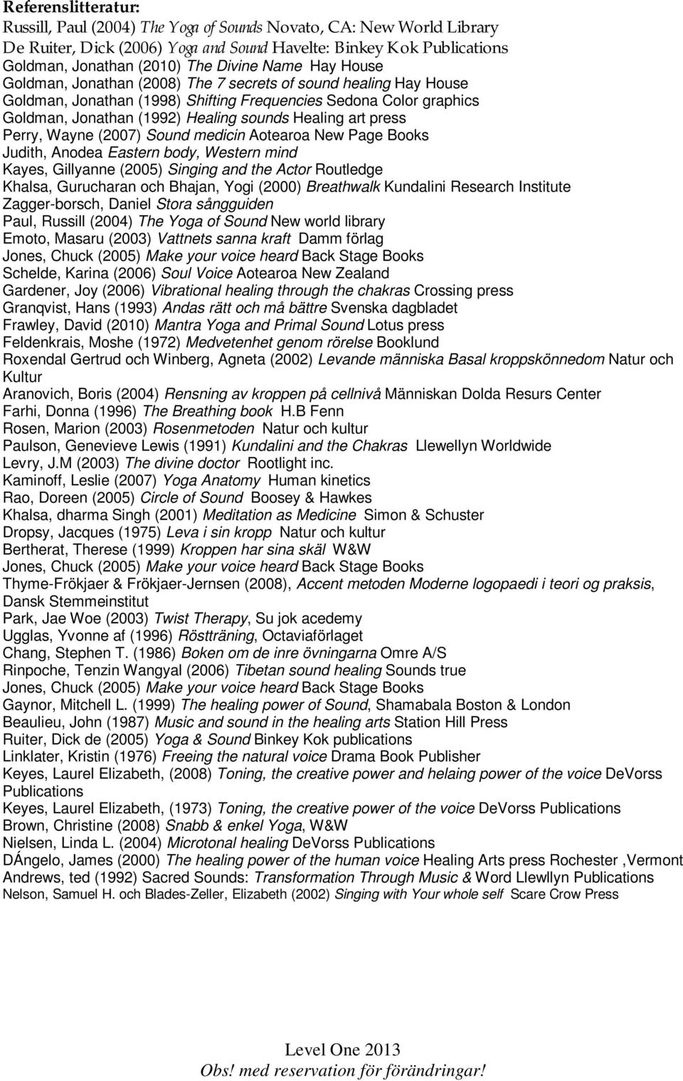 art press Perry, Wayne (2007) Sound medicin Aotearoa New Page Books Judith, Anodea Eastern body, Western mind Kayes, Gillyanne (2005) Singing and the Actor Routledge Khalsa, Gurucharan och Bhajan,