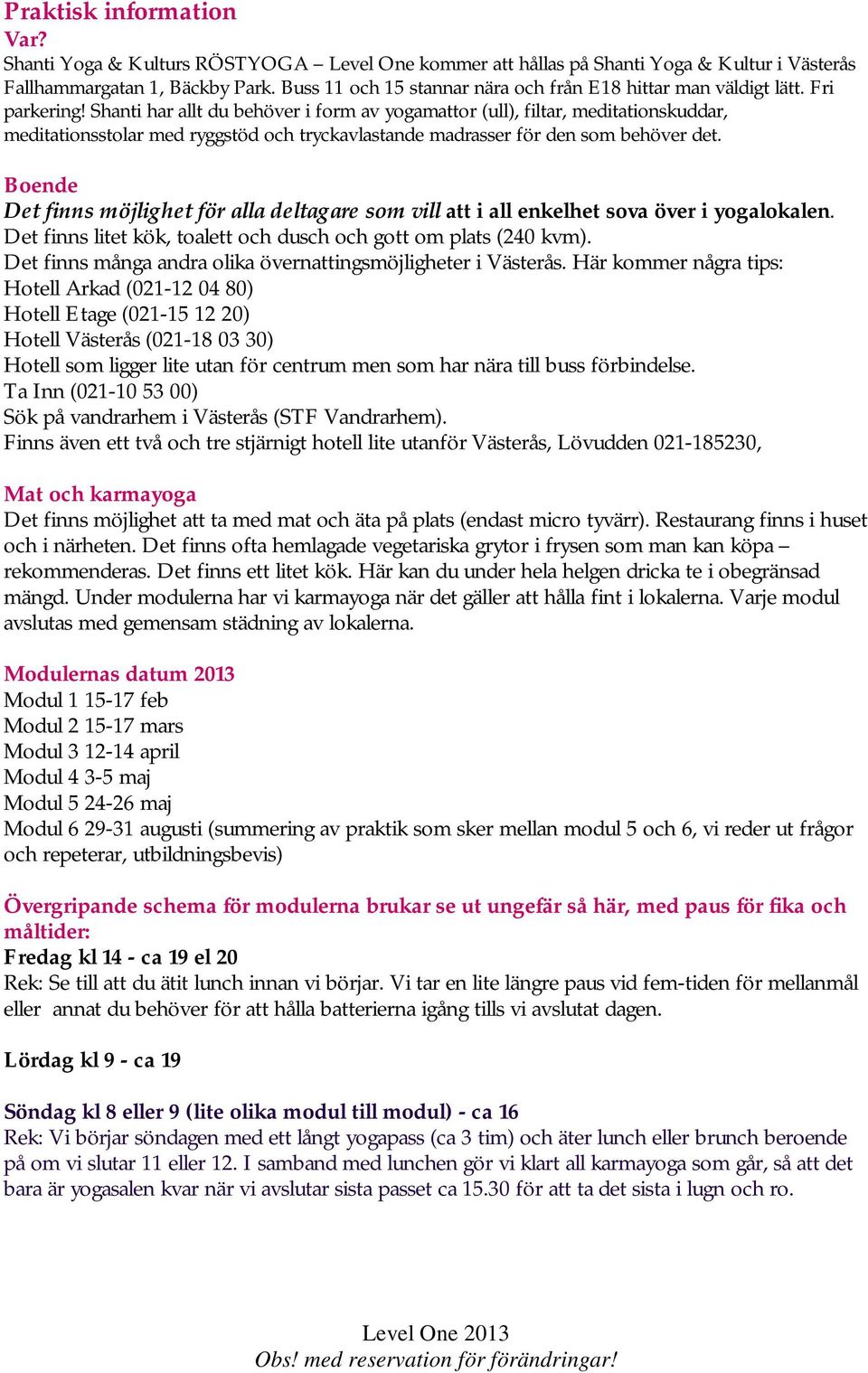 Shanti har allt du behöver i form av yogamattor (ull), filtar, meditationskuddar, meditationsstolar med ryggstöd och tryckavlastande madrasser för den som behöver det.