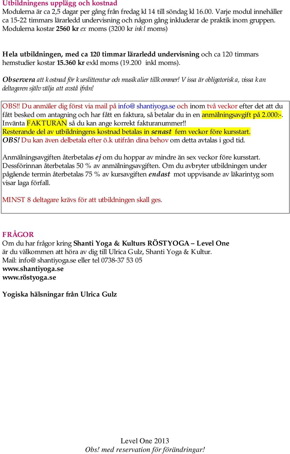 Modulerna kostar 2560 kr ex moms (3200 kr inkl moms) Hela utbildningen, med ca 120 timmar lärarledd undervisning och ca 120 timmars hemstudier kostar 15.360 kr exkl moms (19.200 inkl moms).