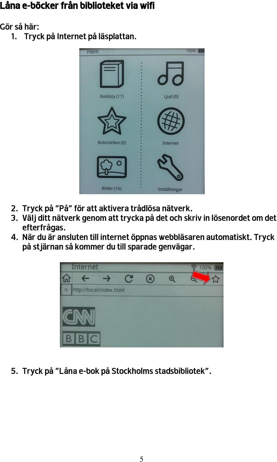 Välj ditt nätverk genom att trycka på det och skriv in lösenordet om det efterfrågas. 4.