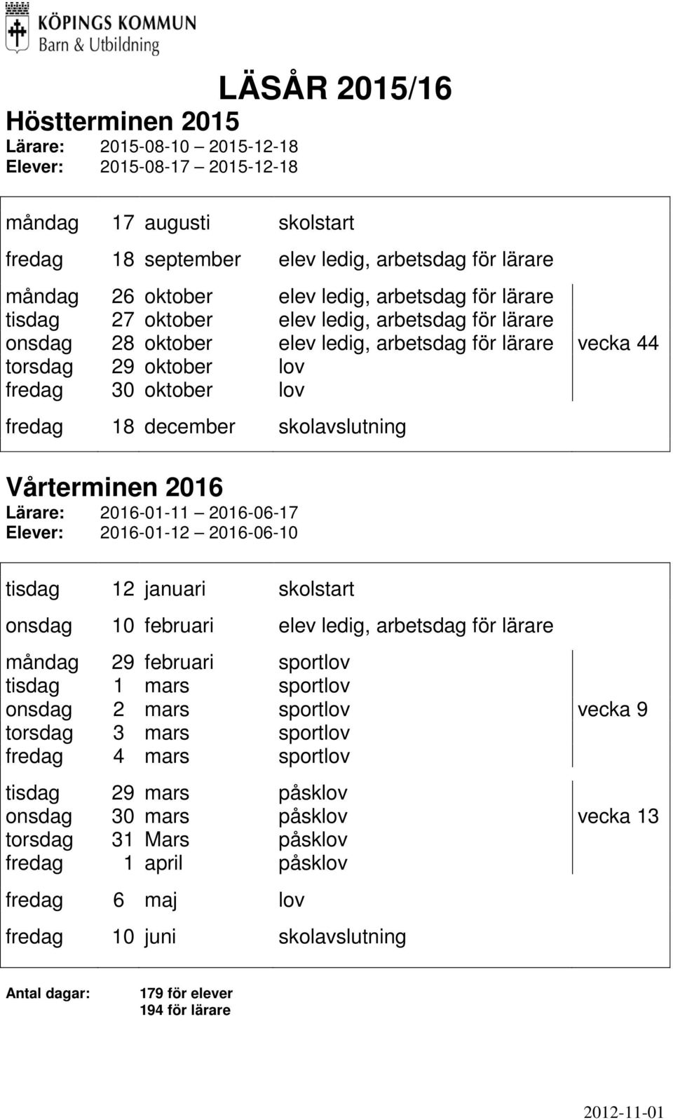 december skolavslutning Vårterminen 2016 Lärare: 2016-01-11 2016-06-17 Elever: 2016-01-12 2016-06-10 tisdag 12 januari skolstart onsdag 10 februari elev ledig, arbetsdag för lärare måndag 29 februari