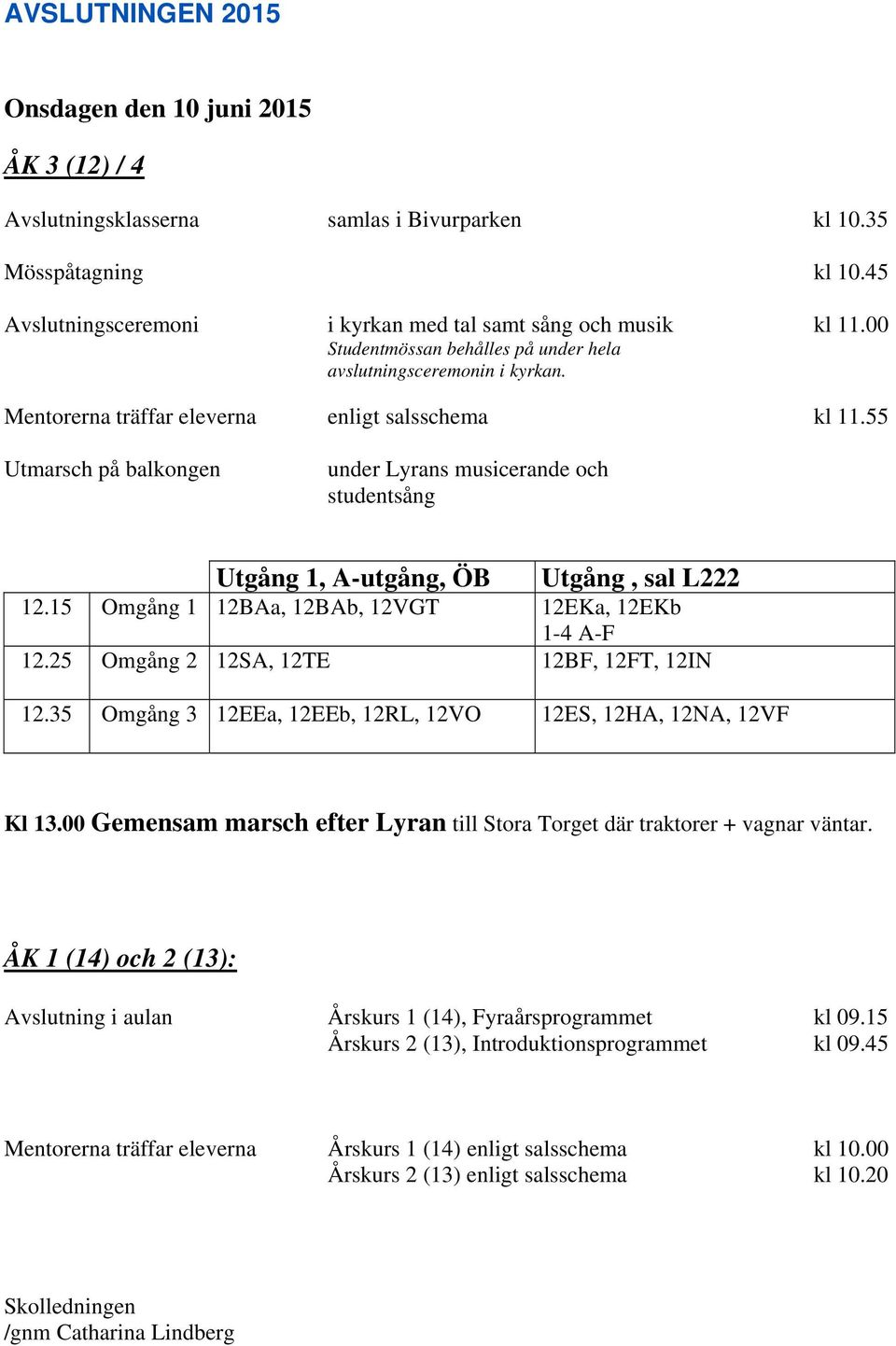 55 Utmarsch på balkongen under Lyrans musicerande och studentsång Utgång 1, A-utgång, ÖB Utgång, sal L222 12.15 Omgång 1 12BAa, 12BAb, 12VGT 12EKa, 12EKb 1-4 A-F 12.