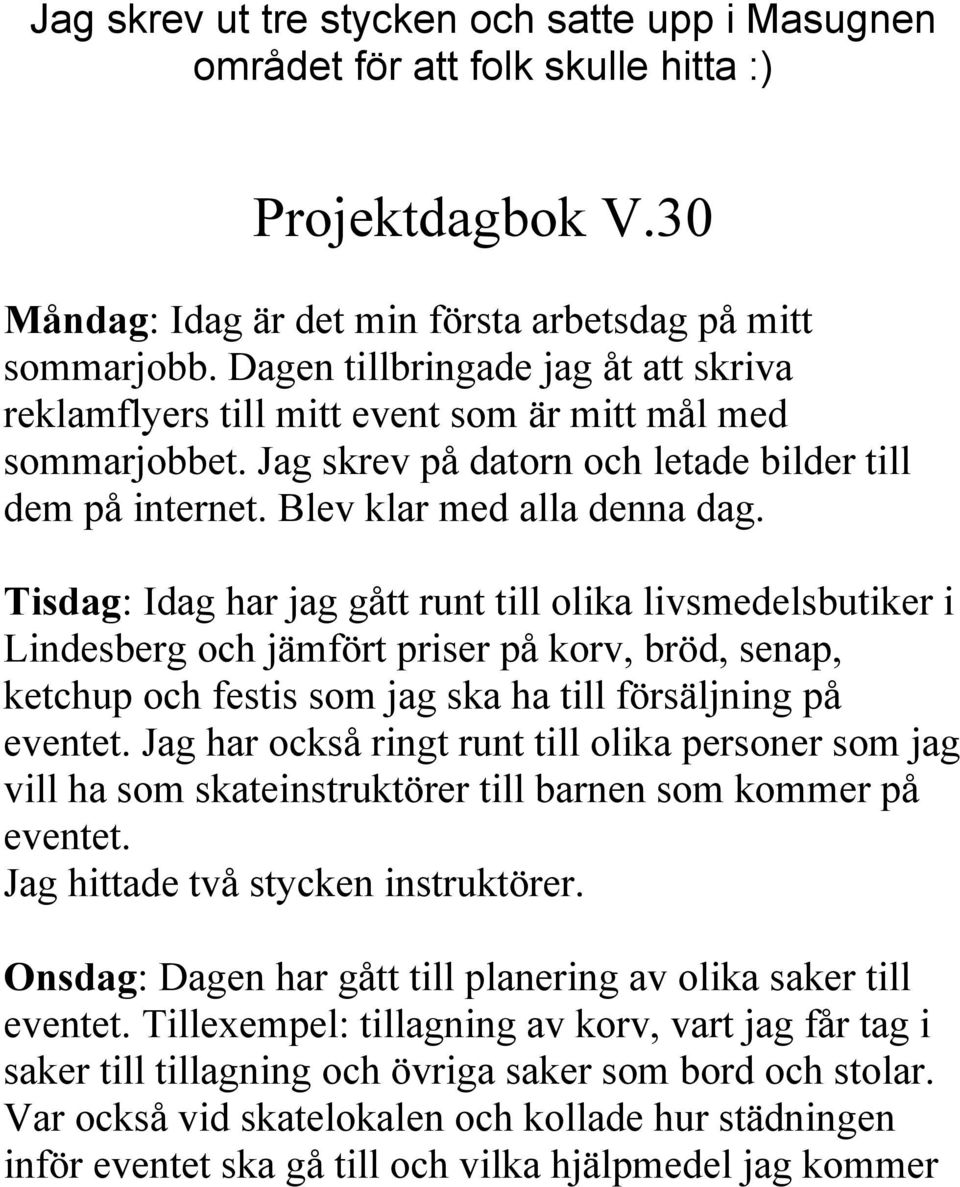 Tisdag: Idag har jag gått runt till olika livsmedelsbutiker i Lindesberg och jämfört priser på korv, bröd, senap, ketchup och festis som jag ska ha till försäljning på eventet.