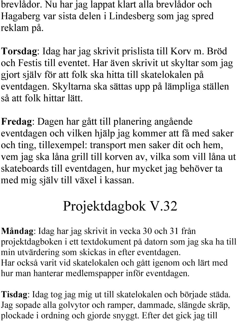 Fredag: Dagen har gått till planering angående eventdagen och vilken hjälp jag kommer att få med saker och ting, tillexempel: transport men saker dit och hem, vem jag ska låna grill till korven av,