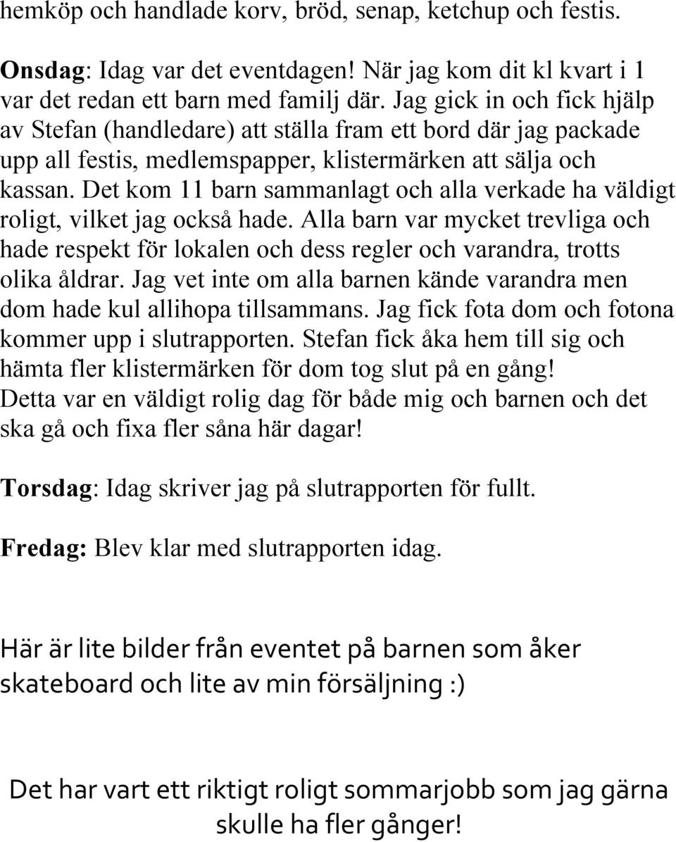 Det kom 11 barn sammanlagt och alla verkade ha väldigt roligt, vilket jag också hade. Alla barn var mycket trevliga och hade respekt för lokalen och dess regler och varandra, trotts olika åldrar.