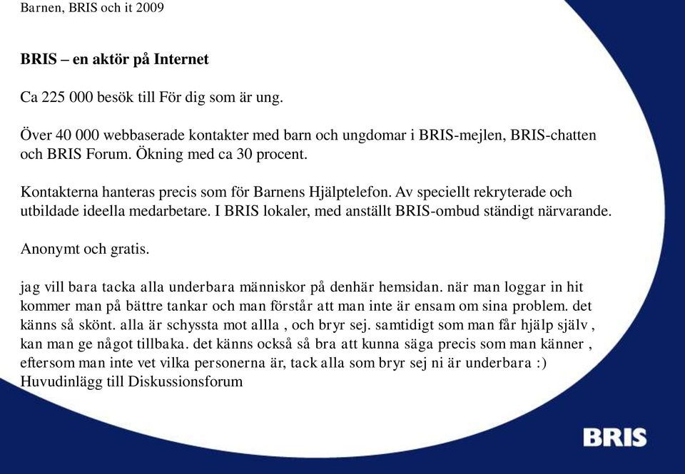 jag vill bara tacka alla underbara människor på denhär hemsidan. när man loggar in hit kommer man på bättre tankar och man förstår att man inte är ensam om sina problem. det känns så skönt.