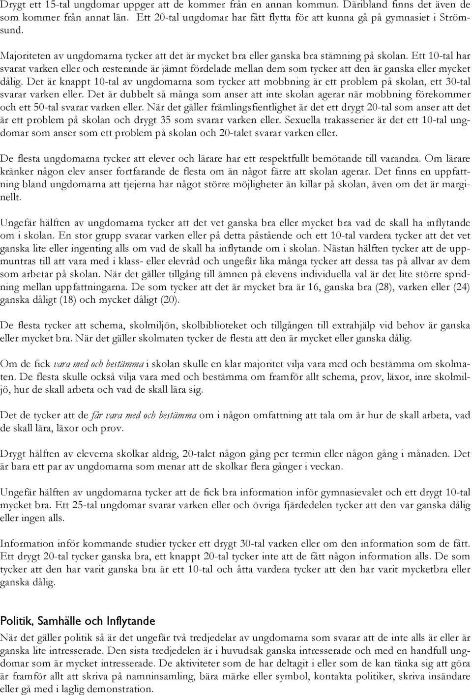 Ett 10-tal har svarat varken eller och resterande är jämnt fördelade mellan dem som tycker att den är ganska eller mycket dålig.