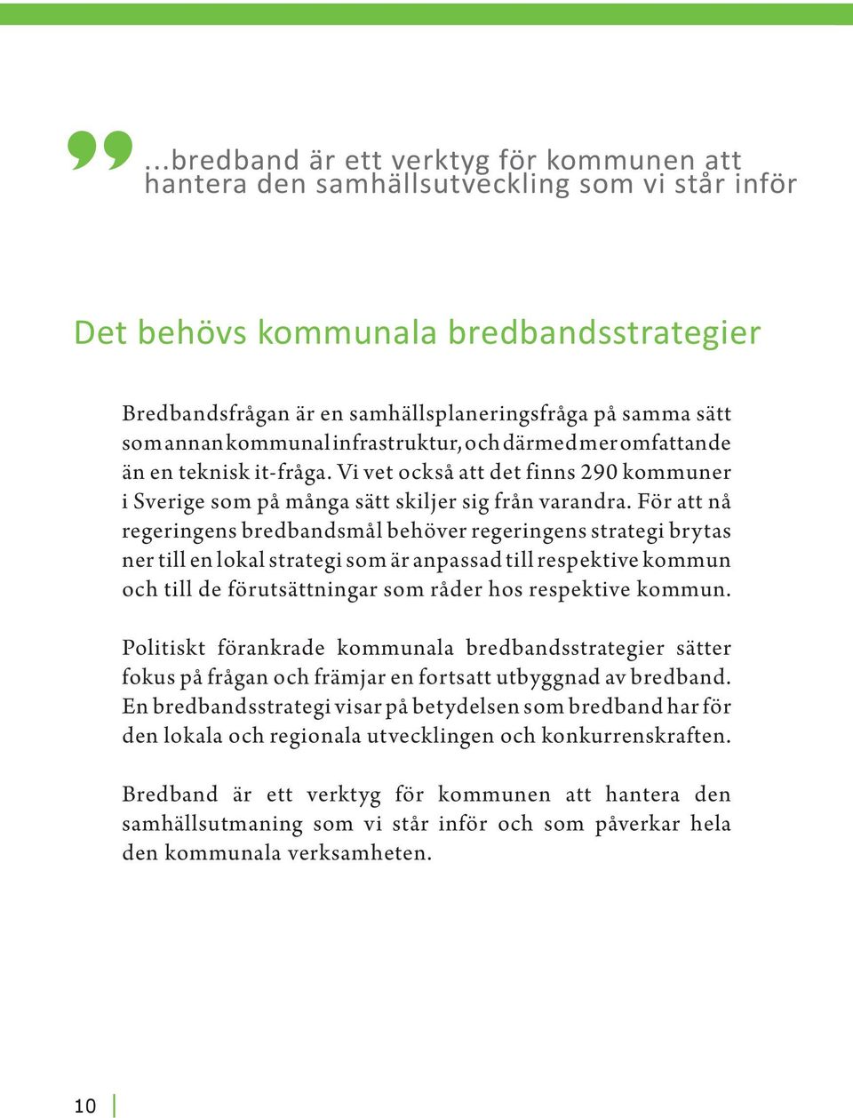 För att nå regeringens bredbandsmål behöver regeringens strategi brytas ner till en lokal strategi som är anpassad till respektive kommun och till de förutsättningar som råder hos respektive kommun.