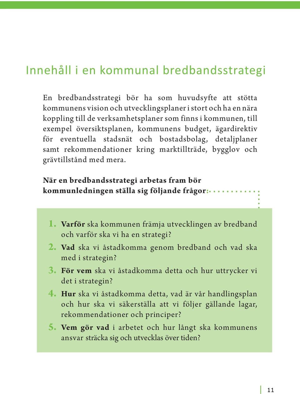 grävtillstånd med mera. När en bredbandsstrategi arbetas fram bör kommunledningen ställa sig följande frågor: 1. Varför ska kommunen främja utvecklingen av bredband och varför ska vi ha en strategi?