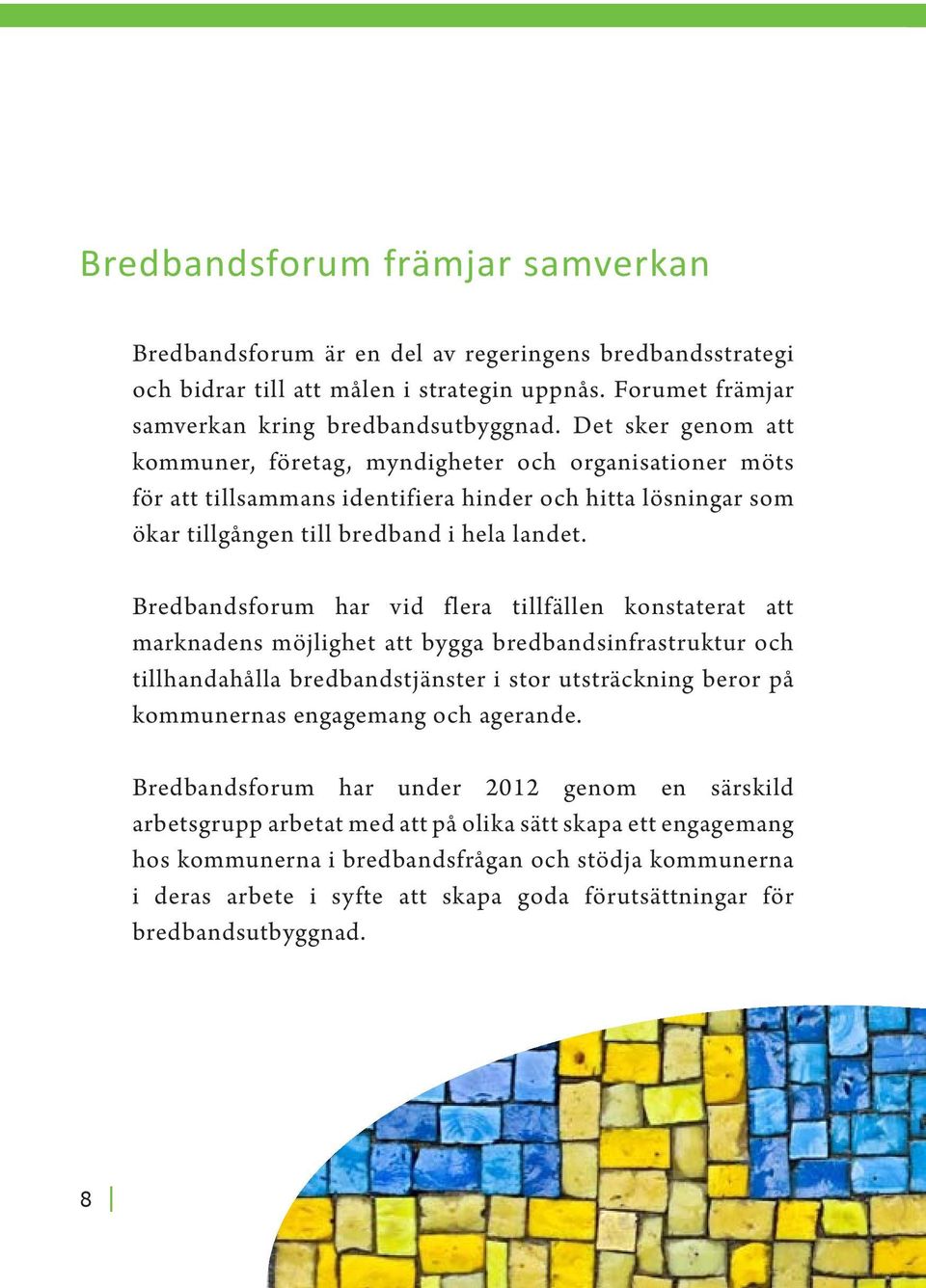 Bredbandsforum har vid flera tillfällen konstaterat att marknadens möjlighet att bygga bredbandsinfrastruktur och tillhandahålla bredbandstjänster i stor utsträckning beror på kommunernas engagemang
