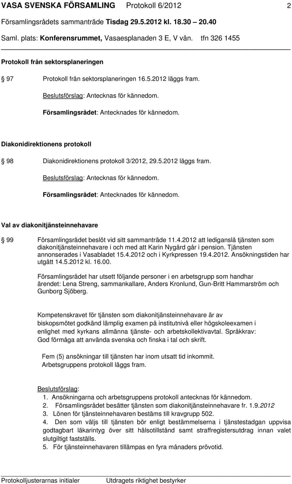 2012 att lediganslå tjänsten som diakonitjänsteinnehavare i och med att Karin Nygård går i pension. Tjänsten annonserades i Vasabladet 15.4.2012 och i Kyrkpressen 19.4.2012. Ansökningstiden har utgått 14.