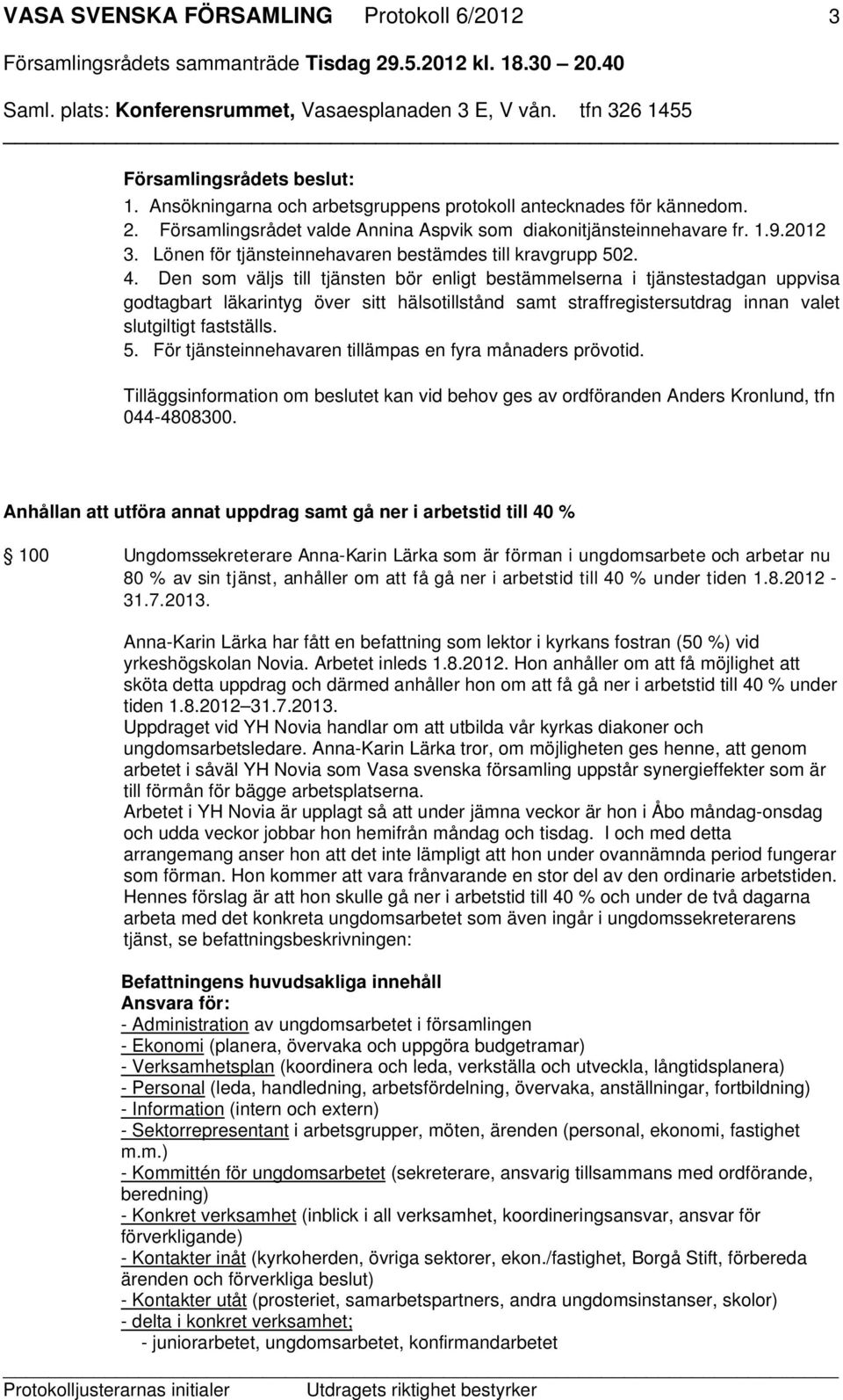 Den som väljs till tjänsten bör enligt bestämmelserna i tjänstestadgan uppvisa godtagbart läkarintyg över sitt hälsotillstånd samt straffregistersutdrag innan valet slutgiltigt fastställs. 5.