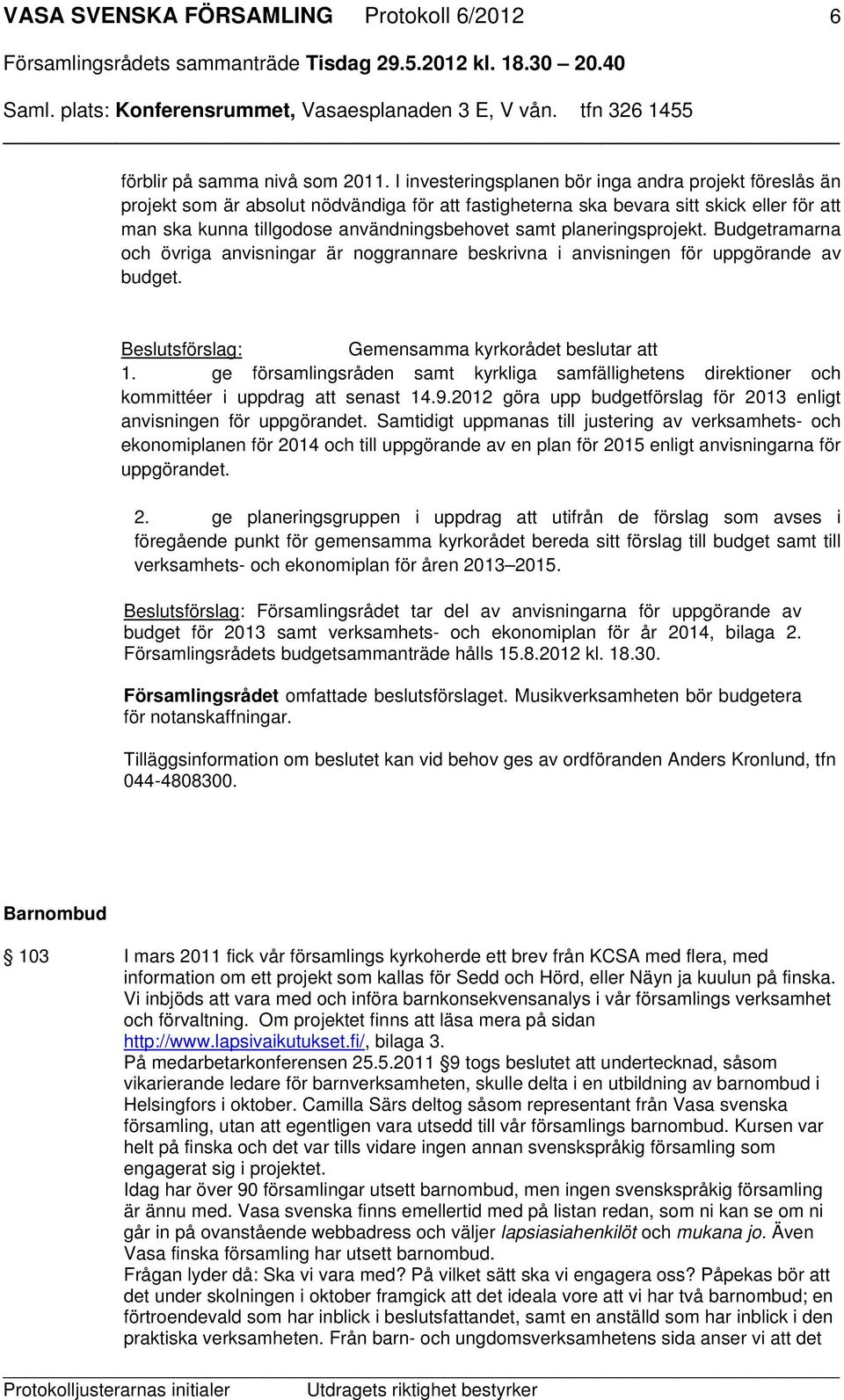 planeringsprojekt. Budgetramarna och övriga anvisningar är noggrannare beskrivna i anvisningen för uppgörande av budget. Beslutsförslag: Gemensamma kyrkorådet beslutar att 1.