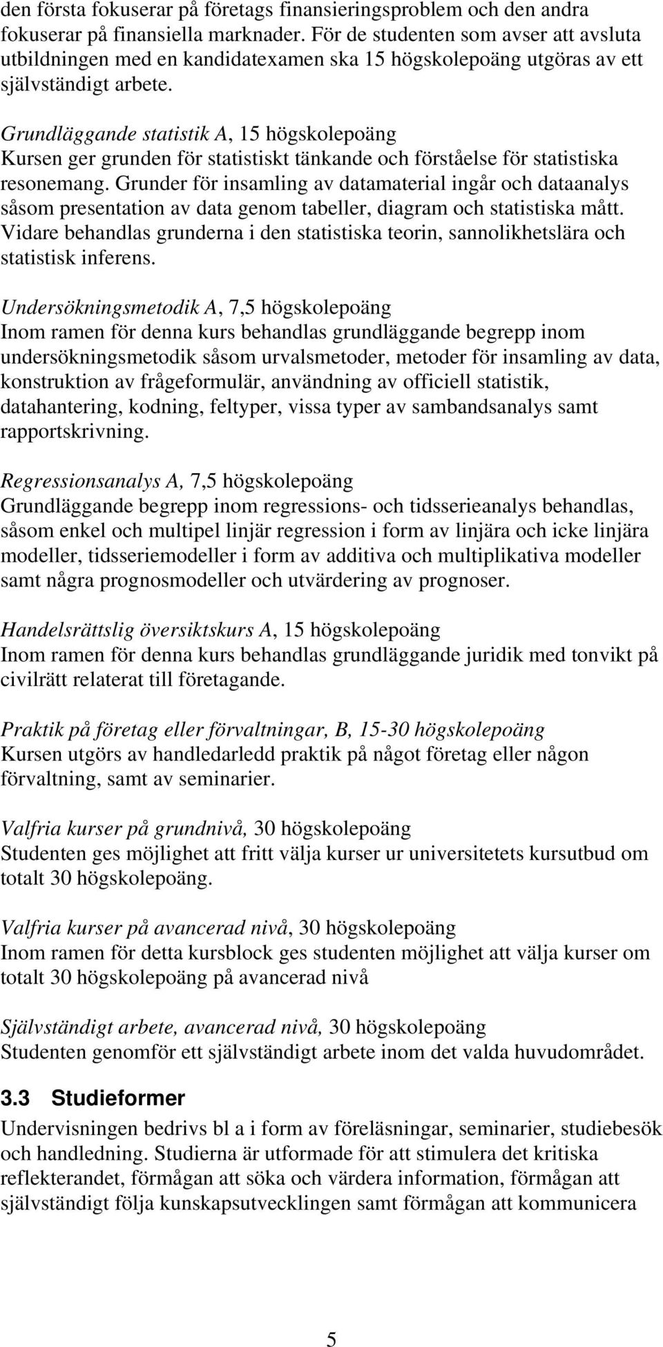 Grundläggande statistik A, 15 högskolepoäng Kursen ger grunden för statistiskt tänkande och förståelse för statistiska resonemang.