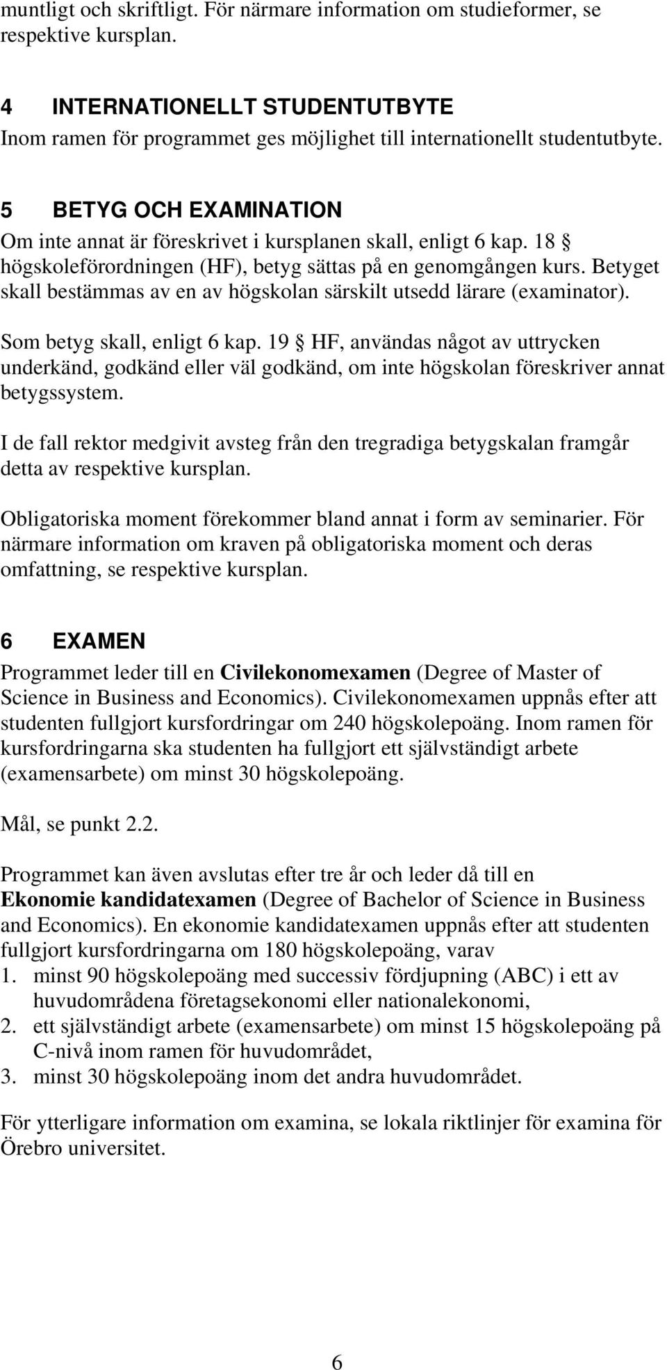 Betyget skall bestämmas av en av högskolan särskilt utsedd lärare (examinator). Som betyg skall, enligt 6 kap.