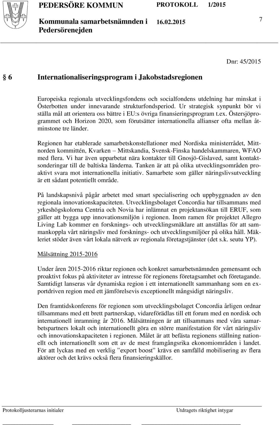 Östersjöprogrammet och Horizon 2020, som förutsätter internationella allianser ofta mellan åtminstone tre länder.