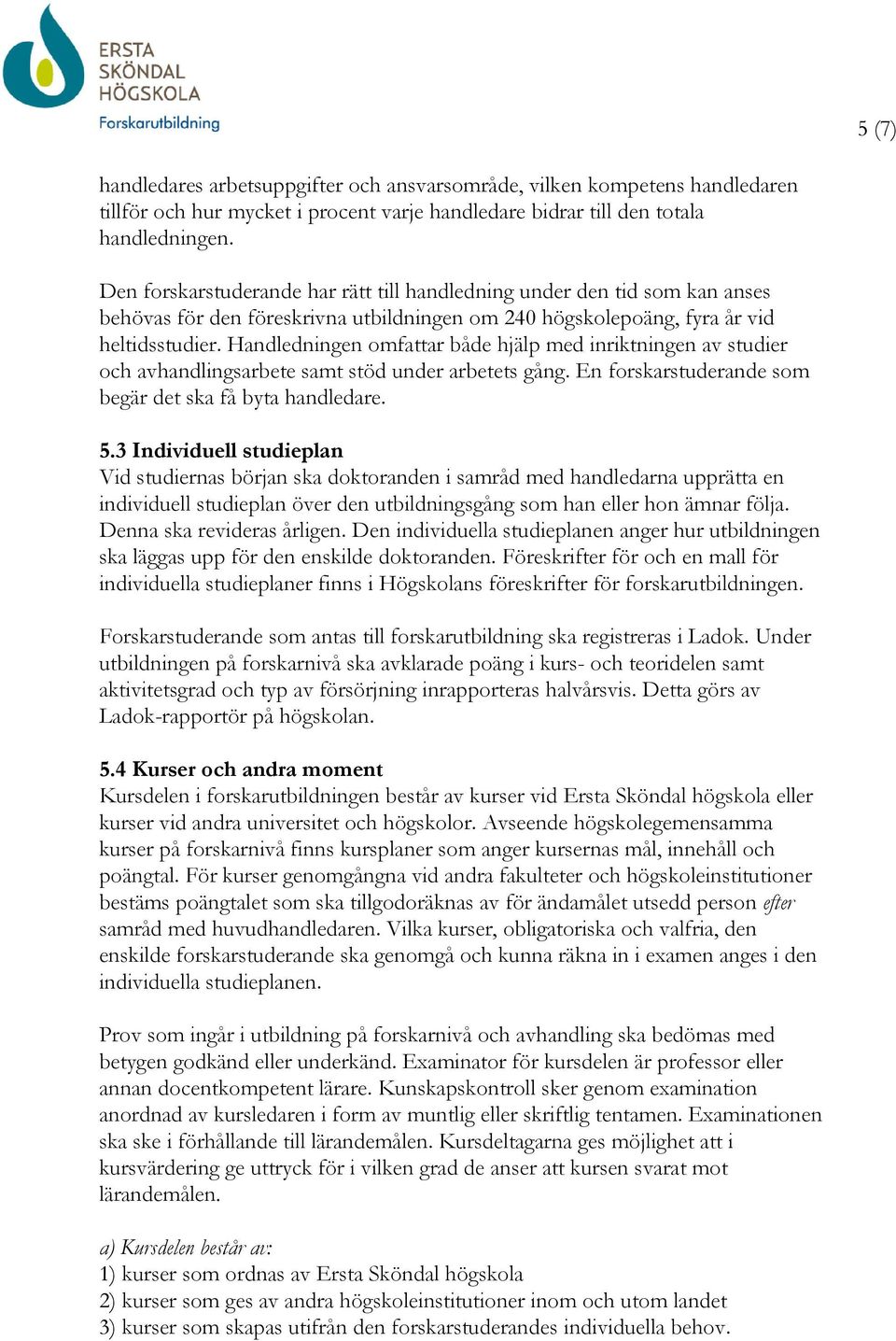 Handledningen omfattar både hjälp med inriktningen av studier och avhandlingsarbete samt stöd under arbetets gång. En forskarstuderande som begär det ska få byta handledare. 5.