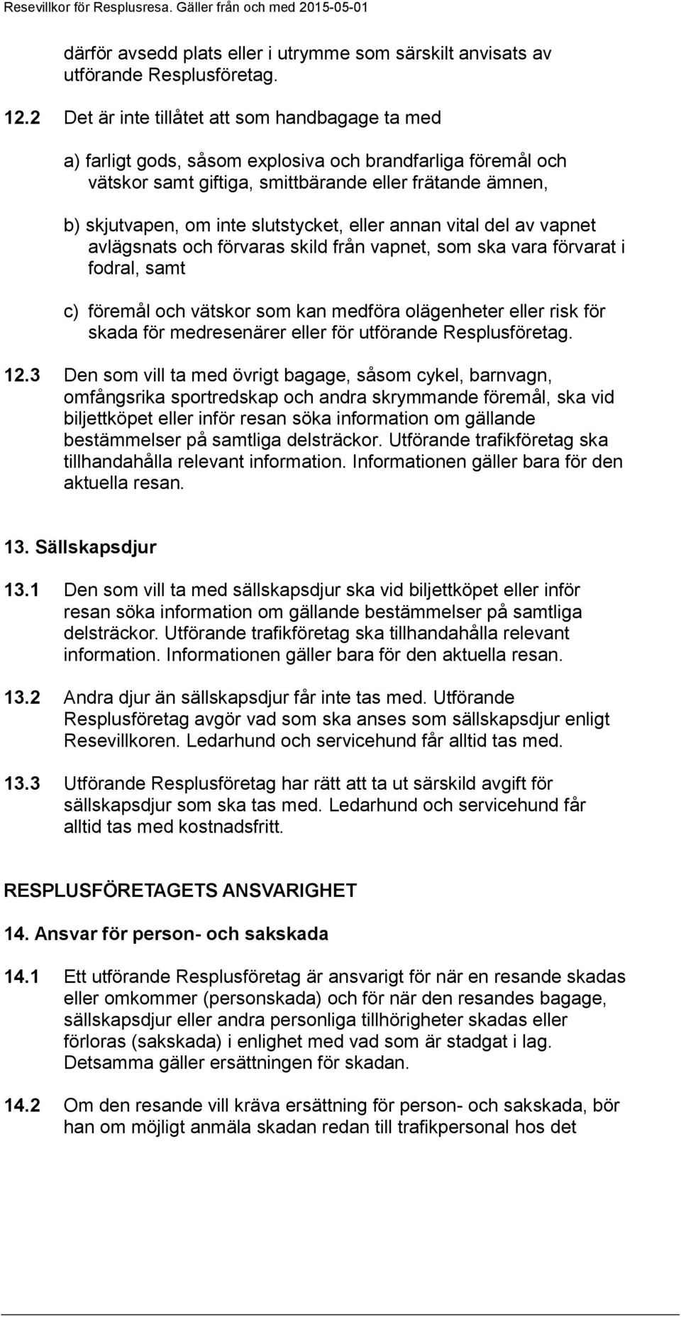 slutstycket, eller annan vital del av vapnet avlägsnats och förvaras skild från vapnet, som ska vara förvarat i fodral, samt c) föremål och vätskor som kan medföra olägenheter eller risk för skada