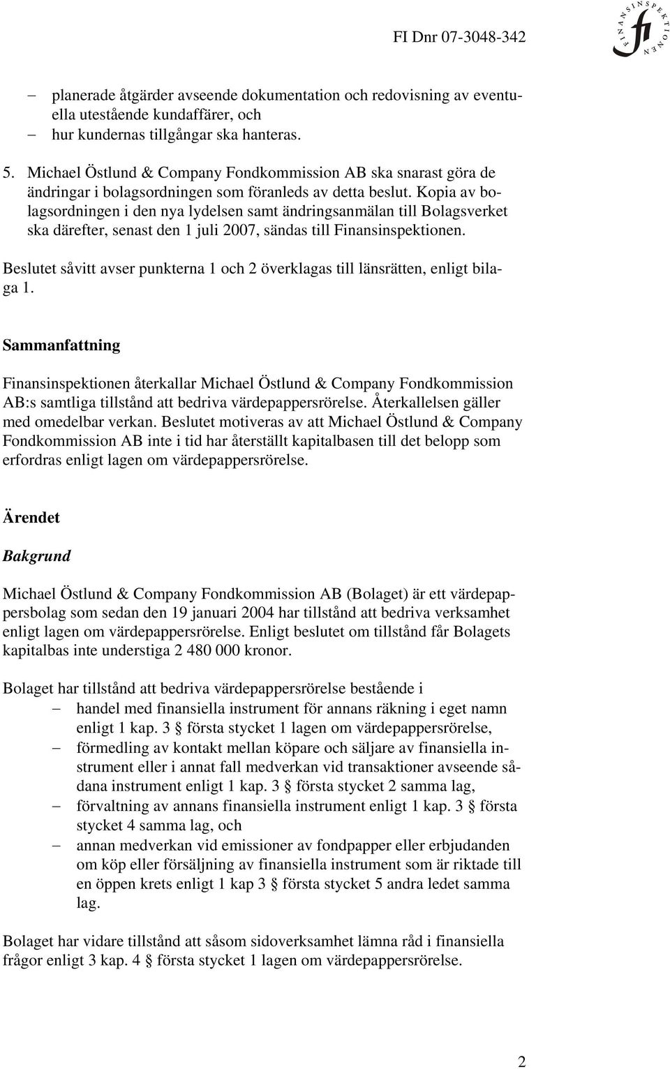 Kopia av bolagsordningen i den nya lydelsen samt ändringsanmälan till Bolagsverket ska därefter, senast den 1 juli 2007, sändas till Finansinspektionen.