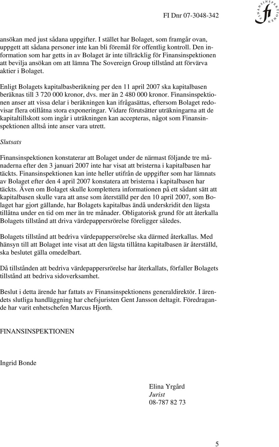 Enligt Bolagets kapitalbasberäkning per den 11 april 2007 ska kapitalbasen beräknas till 3 720 000 kronor, dvs. mer än 2 480 000 kronor.