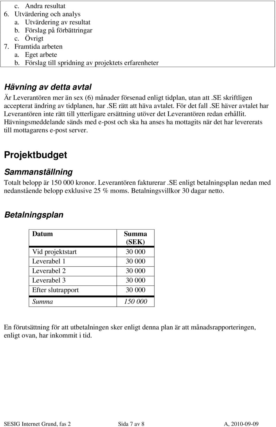 se rätt att häva avtalet. För det fall.se häver avtalet har Leverantören inte rätt till ytterligare ersättning utöver det Leverantören redan erhållit.