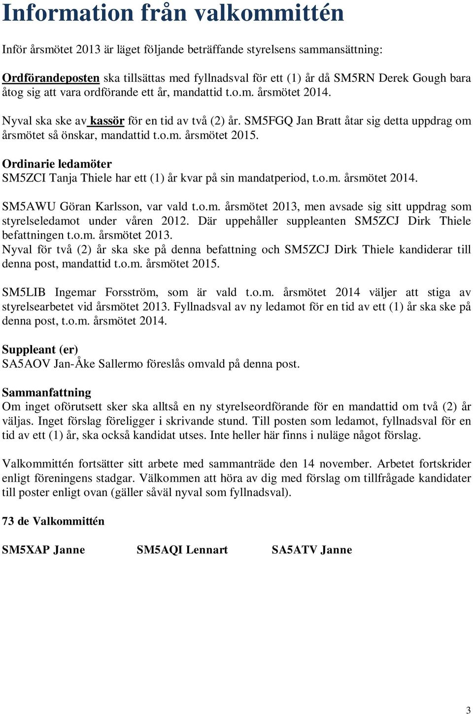 Ordinarie ledamöter SM5ZCI Tanja Thiele har ett (1) år kvar på sin mandatperiod, t.o.m. årsmötet 2014. SM5AWU Göran Karlsson, var vald t.o.m. årsmötet 2013, men avsade sig sitt uppdrag som styrelseledamot under våren 2012.