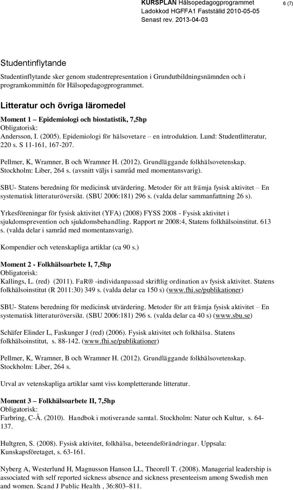 Pellmer, K, Wramner, B och Wramner H. (2012). Grundläggande folkhälsovetenskap. Stockholm: Liber, 264 s. (avsnitt väljs i samråd med momentansvarig). SBU- Statens beredning för medicinsk utvärdering.