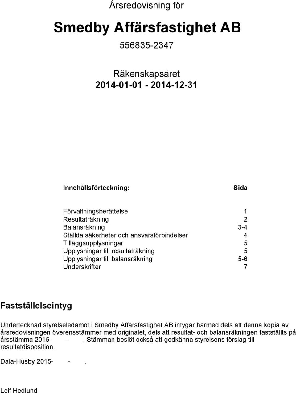Fastställelseintyg Undertecknad styrelseledamot i Smedby Affärsfastighet AB intygar härmed dels att denna kopia av årsredovisningen överensstämmer med originalet, dels