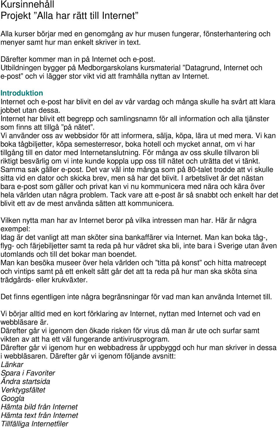 Introduktion Internet och e-post har blivit en del av vår vardag och många skulle ha svårt att klara jobbet utan dessa.