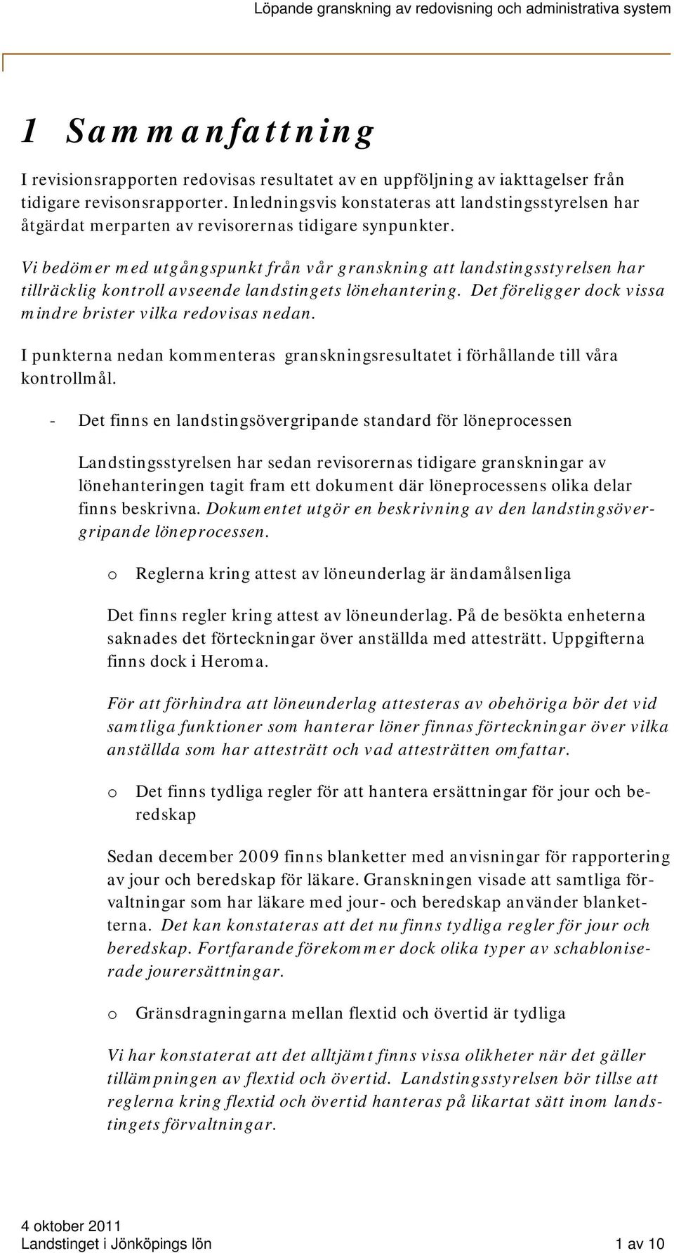 Vi bedömer med utgångspunkt från vår granskning att landstingsstyrelsen har tillräcklig kontroll avseende landstingets lönehantering. Det föreligger dock vissa mindre brister vilka redovisas nedan.