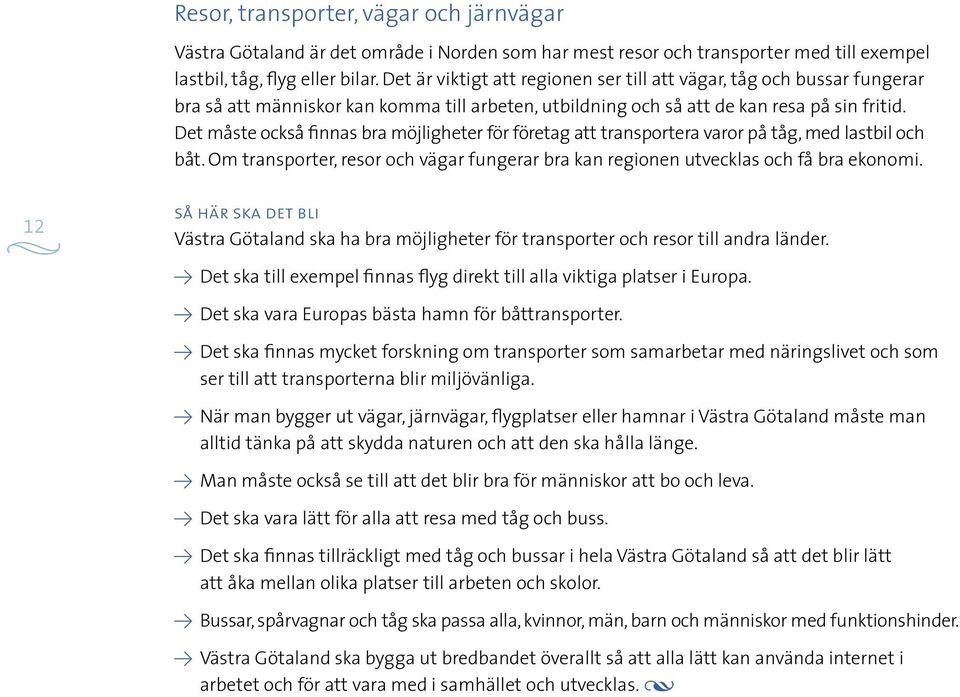 Det måste också finnas bra möjligheter för företag att transportera varor på tåg, med lastbil och båt. Om transporter, resor och vägar fungerar bra kan regionen utvecklas och få bra ekonomi.